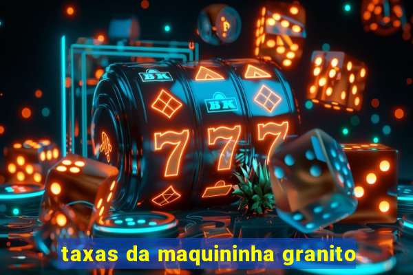 taxas da maquininha granito